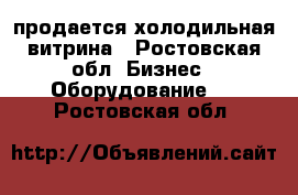 продается холодильная витрина - Ростовская обл. Бизнес » Оборудование   . Ростовская обл.